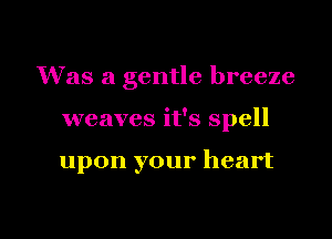 Was a gentle breeze

weaves it's spell

upon your heart