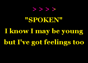 SPOKEN
I know I may be young

but I've got feelings too