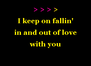 ) )
I keep on fallin'

in and out Oflove

with you