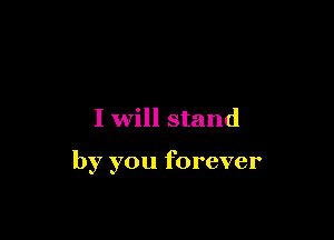 I will stand

by you forever