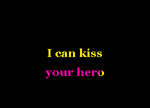 I can kiss

your hero