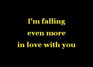 I'm falling

even more

in love with you