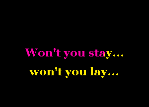 Won't you stay...

won't you lay...