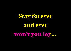 Stay forever

and ever

won't you lay...