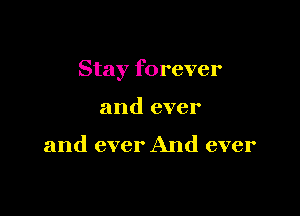 Stay forever

and ever

and ever And ever