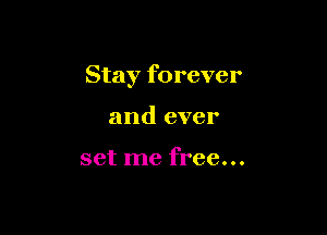 Stay forever

and ever

set me free...