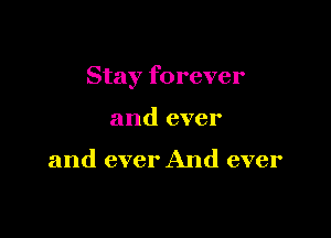 Stay forever

and ever

and ever And ever