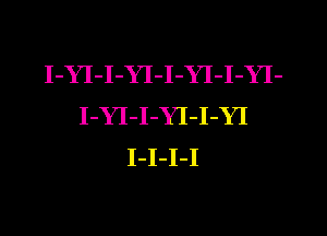 I-YI-I-YI-I-YI-I-YI-
I-YI-I-YI-I-YI
I-I-I-I