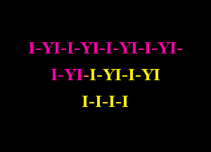 I-YI-I-YI-I-YI-I-YI-
I-YI-I-YI-I-YI
I-I-I-I