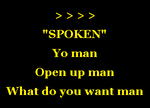 SPOKEN
Yo man
Open up man

What do you want man