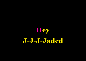 Hey

J-J-J-Jaded