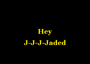 Hey

J-J-J-Jaded