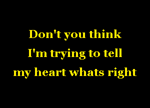 Don't you think
I'm trying to tell
my heart whats right