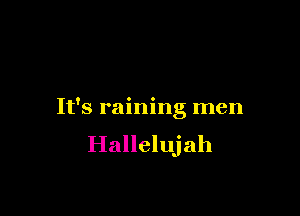 It's raining men
Hallelujah