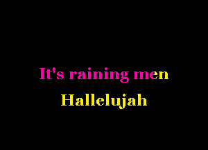 It's raining men
Hallelujah