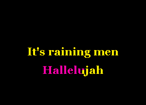 It's raining men
Hallelujah