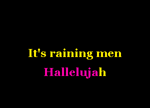 It's raining men
Hallelujah