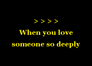 )))

When you love

someone so deeply
