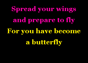 Spread your wings
and prepare to fly
For you have become

a butterfly