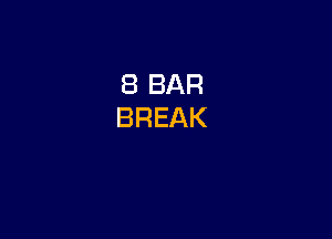 8 BAR
BREAK