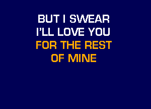 BUT I SWEAR
I'LL LOVE YOU
FOR THE REST

OF MINE