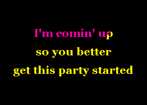 I'm comin' up
so you better

get this party started