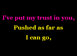 I've put my trust in you,
Pushed as far as

I can go,