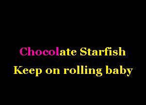 Chocolate Starfish

Keep on rolling baby