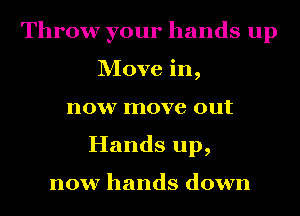 Throw your hands up
Move in,
now move out
Hands up,

now hands down