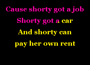 Cause shorty got ajob
Shorty got a car
And shorty can

pay her own rent