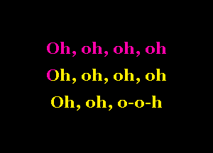 Oh, oh, oh, oh
Oh, oh, oh, oh

Oh, oh, o-o-h