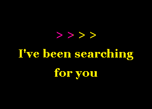 ))

I've been searching

for you