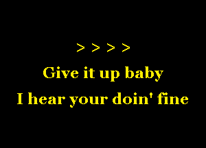 )))

Give it up baby

I hear your doin' fine