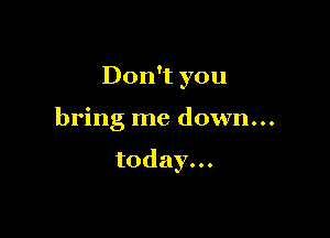Don't you

bring me down...

today.
