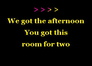 )

We got the afternoon

You got this

room for two