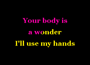 Your body is

a wonder

I'll use my hands