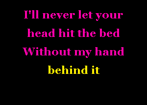 I'll never let your
head hit the bed
Without my hand
behind it

Q