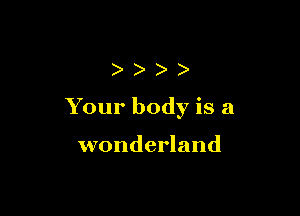 ))))

Your body is a

wonderland