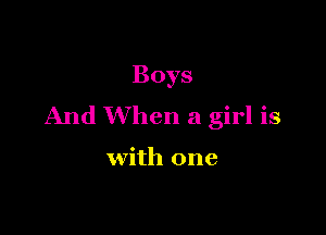Boys
And When a girl is

with one