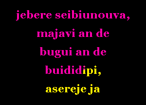 jebere seibiunouva,

majavi an de

bugui an de
bun

aserejeja