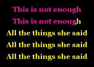 This is not enough

This is not enough

All the things she said
All the things she said
All the things she said