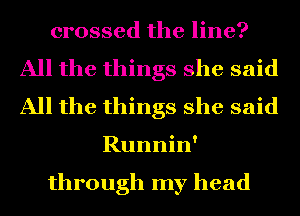 crossed the line?

All the things she said
All the things she said

Runnin'

through my head
