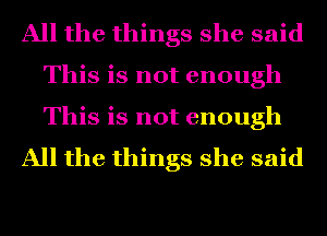 All the things she said

This is not enough

This is not enough
All the things she said