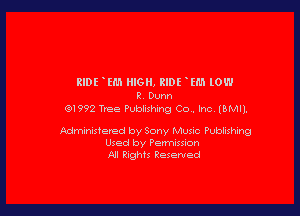 RIDE .th HIGH, RIDE (M lOW

R. Dunn
(9199?. Tree Publishing Co . Inc. (BMIJ.

Administered by Sony MUSIC Publishing
Used by Permission
NI Rights Reserved