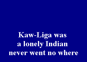 Kaw-Liga was
a lonely Indian
never went no where