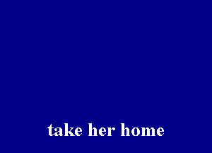 take her home
