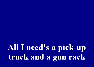 All I need's a pick-up
truck and a gun rack