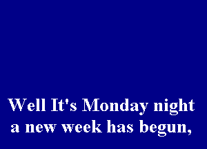 Well It's Monday night
a new week has begun,