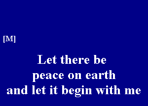 Let there be
peace on earth
and let it begin with me