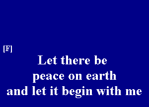 Let there be
peace on earth
and let it begin with me